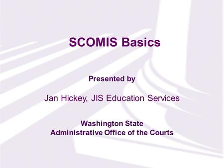 Presented by Washington State Administrative Office of the Courts SCOMIS Basics Jan Hickey, JIS Education Services.