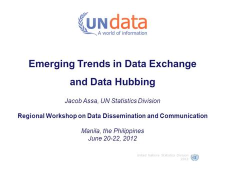 Emerging Trends in Data Exchange and Data Hubbing Jacob Assa, UN Statistics Division Regional Workshop on Data Dissemination and Communication Manila,