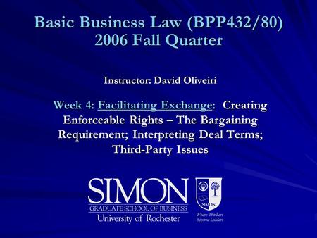 Basic Business Law (BPP432/80) 2006 Fall Quarter Instructor: David Oliveiri Week 4: Facilitating Exchange: Creating Enforceable Rights – The Bargaining.