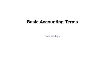 Basic Accounting Terms Samir K Mahajan.  Business Entity: A business entity is a commercial, corporate and/or other organisation that is formed in order.