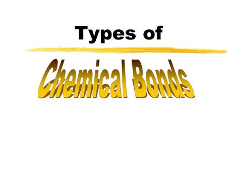 Types of What is a chemical bond? zBonds are forces that hold groups of atoms together and make them function as a unit.