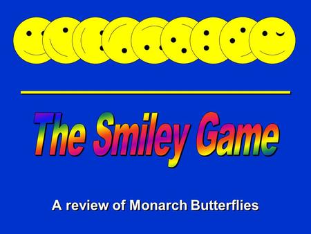 Happy Game A review of Monarch Butterflies Directions: Mr. Smiley is very hungry. Use your knowledge of Monarch butterflies to help him eat. Pick the.