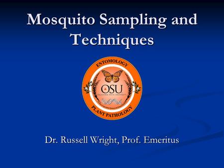 Mosquito Sampling and Techniques Dr. Russell Wright, Prof. Emeritus.