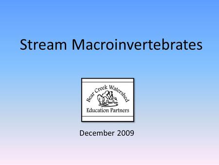 Stream Macroinvertebrates December 2009. The Bear Creek Watershed Virtual Tours were created with funds provided by the Bear Creek Watershed Education.