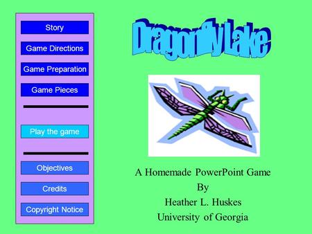 A Homemade PowerPoint Game By Heather L. Huskes University of Georgia Play the game Game Directions Story Credits Copyright Notice Game Preparation Objectives.
