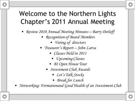 Welcome to the Northern Lights Chapter’s 2011 Annual Meeting Review 2010 Annual Meeting Minutes – Barry Detloff Recognition of Board Members Voting of.