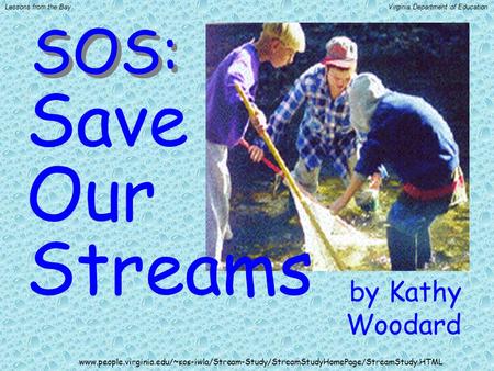 By Kathy Woodard Save Our Streams SOS: www.people.virginia.edu/~sos-iwla/Stream-Study/StreamStudyHomePage/StreamStudy.HTML Lessons from the BayVirginia.