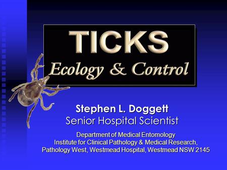 Stephen L. Doggett Senior Hospital Scientist Department of Medical Entomology Institute for Clinical Pathology & Medical Research, Pathology West, Westmead.