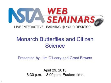 LIVE INTERACTIVE YOUR DESKTOP Start recording—title slide—1 of 3 1 April 29, 2013 6:30 p.m. – 8:00 p.m. Eastern time Monarch Butterflies and.