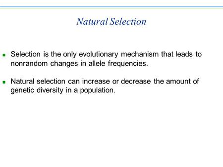 Natural Selection n Selection is the only evolutionary mechanism that leads to nonrandom changes in allele frequencies. n Natural selection can increase.