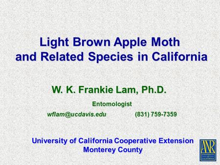 W. K. Frankie Lam, Ph.D. Light Brown Apple Moth and Related Species in California University of California Cooperative Extension Monterey County Entomologist.