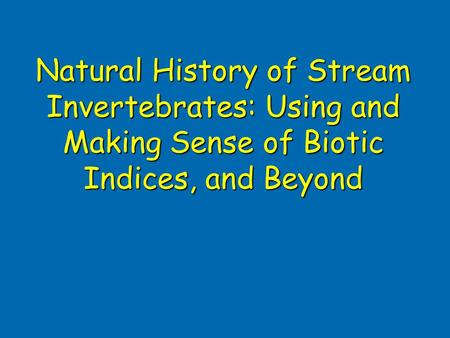 Natural History of Stream Invertebrates: Using and Making Sense of Biotic Indices, and Beyond.