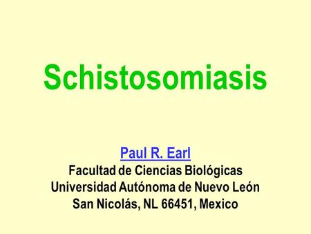Schistosomiasis Paul R. Earl Facultad de Ciencias Biológicas Universidad Autónoma de Nuevo León San Nicolás, NL 66451, Mexico Paul R. Earl.