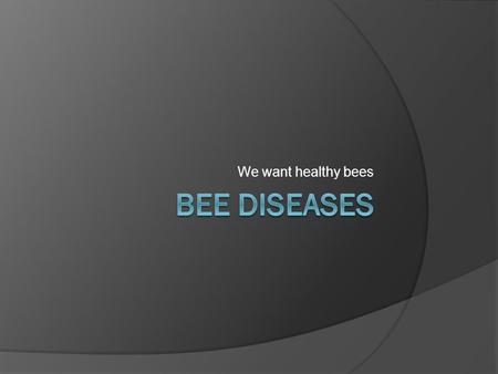 We want healthy bees Bee Diseases.