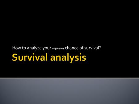 How to analyze your organism’s chance of survival?