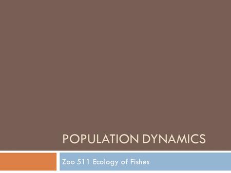 Population dynamics Zoo 511 Ecology of Fishes.