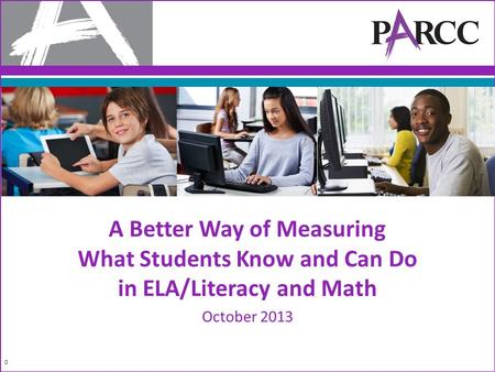 A Better Way of Measuring What Students Know and Can Do in ELA/Literacy and Math October 2013 0.