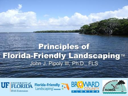 Principles of Florida-Friendly Landscaping ™ John J. Pipoly III, Ph.D., FLS.