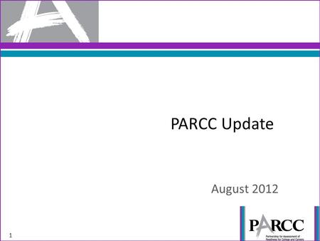PARCC Update August 2012 1. PARCC is designed to reward quality instruction aligned to the Standards, so the assessment is worthy of preparation rather.
