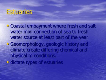 Estuaries Coastal embayment where fresh and salt water mix: connection of sea to fresh water source at least part of the year Geomorphology, geologic history.