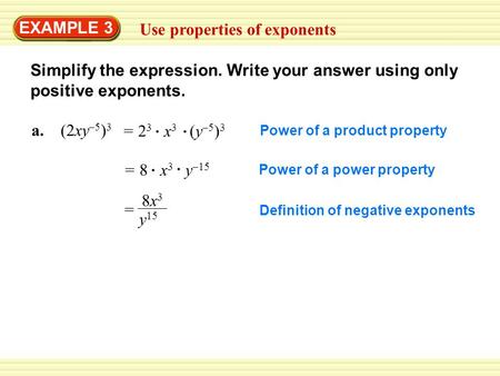 EXAMPLE 3 Use properties of exponents Simplify the expression. Write your answer using only positive exponents. a. (2xy –5 ) 3 = 2 3 x 3 (y –5 ) 3 = 8.