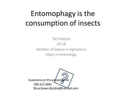 Entomophagy is the consumption of insects Teri Watson UP-LB Bachelor of Science in Agriculture Major in Entomology 305.417.2691