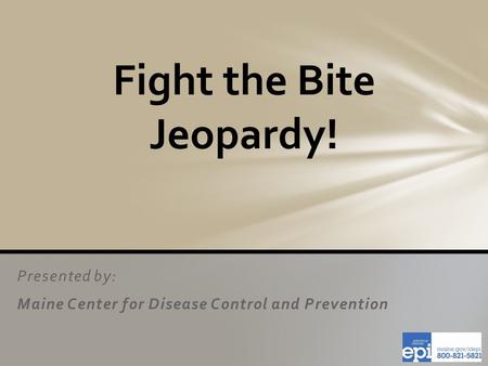 Presented by: Maine Center for Disease Control and Prevention Fight the Bite Jeopardy!