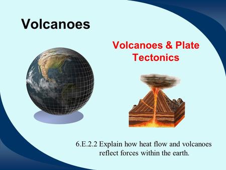Volcanoes Volcanoes & Plate Tectonics 6.E.2.2 Explain how heat flow and volcanoes reflect forces within the earth.