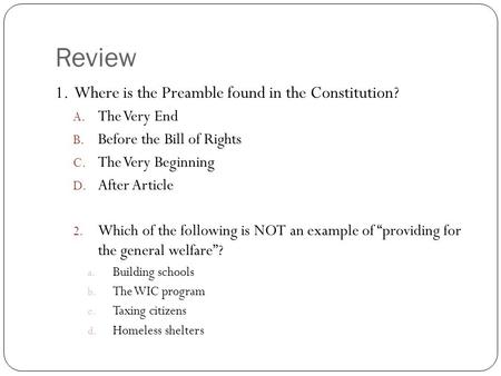 Review 1. Where is the Preamble found in the Constitution? A. The Very End B. Before the Bill of Rights C. The Very Beginning D. After Article 2. Which.