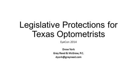 Legislative Protections for Texas Optometrists EyeCon 2014 Drew York Gray Reed & McGraw, P.C.