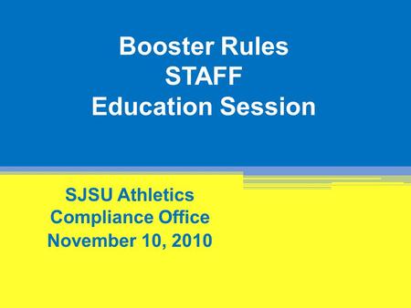 Booster Rules STAFF Education Session SJSU Athletics Compliance Office November 10, 2010.