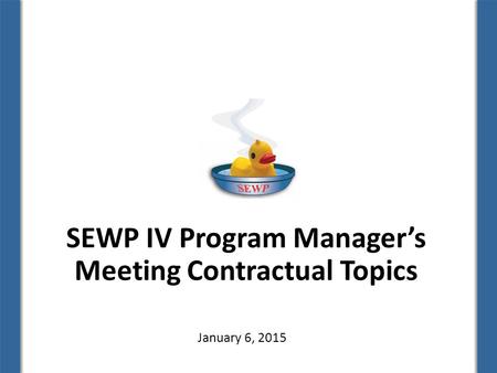 SEWP IV Program Manager’s Meeting Contractual Topics January 6, 2015.