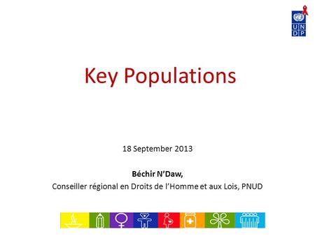 Key Populations 18 September 2013 Béchir N’Daw, Conseiller régional en Droits de l’Homme et aux Lois, PNUD.