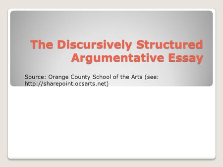 The Discursively Structured Argumentative Essay Source: Orange County School of the Arts (see: