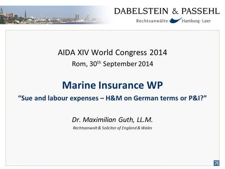 AIDA XIV World Congress 2014 Rom, 30 th September 2014 Marine Insurance WP “Sue and labour expenses – H&M on German terms or P&I?” Dr. Maximilian Guth,