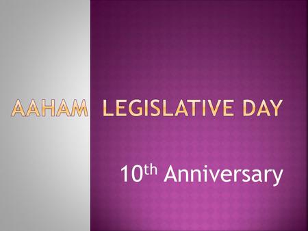 10 th Anniversary.  Was held on April 23 & 24, 2014  Received tips on Grassroots Lobbying protocols and review of AAHAM Position.  Appointments pre-set.