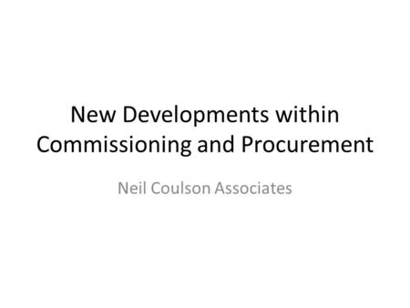 New Developments within Commissioning and Procurement Neil Coulson Associates.