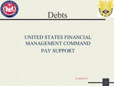 Debts UNITED STATES FINANCIAL MANAGEMENT COMMAND PAY SUPPORT 1 22 April 2014.