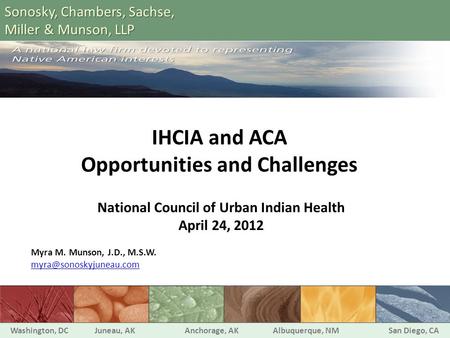 IHCIA and ACA Opportunities and Challenges National Council of Urban Indian Health April 24, 2012 Myra M. Munson, J.D., M.S.W. Washington,