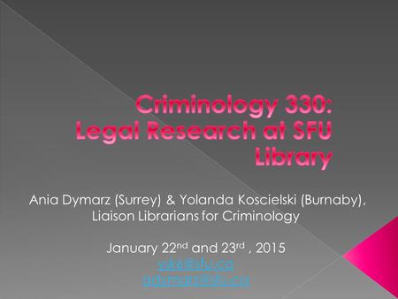 Ania Dymarz (Surrey) & Yolanda Koscielski (Burnaby), Liaison Librarians for Criminology January 22 nd and 23 rd, 2015