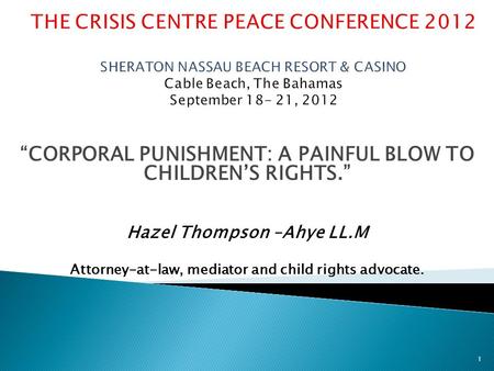 “CORPORAL PUNISHMENT: A PAINFUL BLOW TO CHILDREN’S RIGHTS.” Hazel Thompson –Ahye LL.M Attorney-at-law, mediator and child rights advocate. 1.
