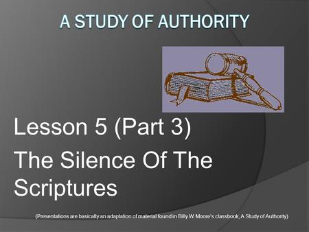 Lesson 5 (Part 3) The Silence Of The Scriptures (Presentations are basically an adaptation of material found in Billy W. Moore’s classbook, A Study of.