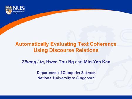Automatically Evaluating Text Coherence Using Discourse Relations Ziheng Lin, Hwee Tou Ng and Min-Yen Kan Department of Computer Science National University.