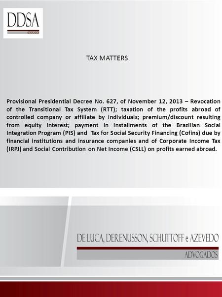 TAX MATTERS Provisional Presidential Decree No. 627, of November 12, 2013 – Revocation of the Transitional Tax System (RTT); taxation of the profits abroad.