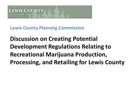 Lewis County Planning Commission Discussion on Creating Potential Development Regulations Relating to Recreational Marijuana Production, Processing, and.