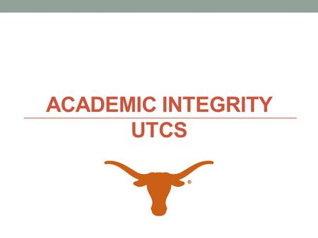 ACADEMIC INTEGRITY UTCS. Why it’s important UTCS is a renowned department We are committed to preserving the reputation of your degree. It means a lot.