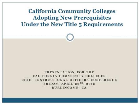 California Community Colleges Adopting New Prerequisites Under the New Title 5 Requirements PRESENTATION FOR THE CALIFORNIA COMMUNITY COLLEGES CHIEF INSTRUCTIONAL.