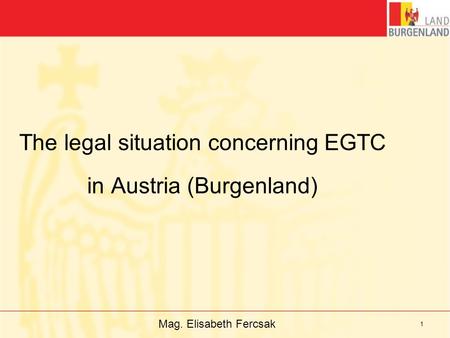 Mag. Elisabeth Fercsak 1 The legal situation concerning EGTC in Austria (Burgenland)