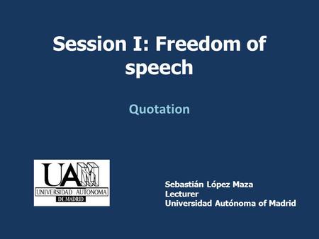 Quotation Sebastián López Maza Lecturer Universidad Autónoma of Madrid Session I: Freedom of speech.