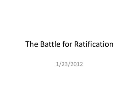 The Battle for Ratification 1/23/2012. Clearly Communicated Learning Objectives Upon completion of this course, students will be able to: – understand.